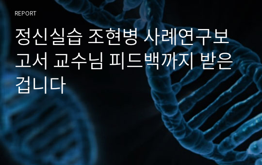 정신실습 조현병 케이스 교수님피드백으로 수정하고 a+받은 자료입니다.