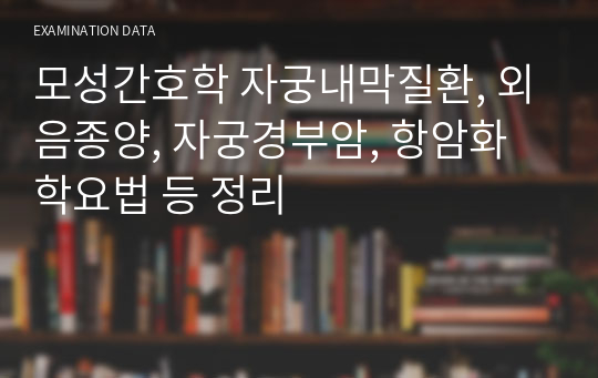 모성간호학 자궁내막질환, 외음종양, 자궁경부암, 항암화학요법 등 정리