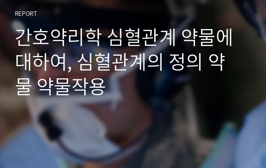 간호약리학 심혈관계 약물에대하여, 심혈관계의 정의 약물 약물작용