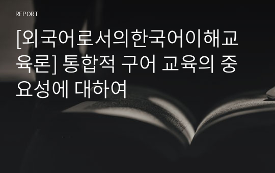 [외국어로서의한국어이해교육론] 통합적 구어 교육의 중요성에 대하여