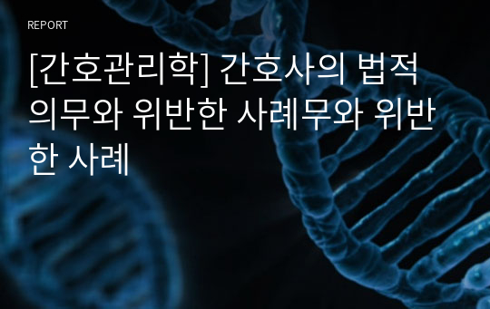 [간호관리학] 간호사의 법적 의무와 위반한 사례