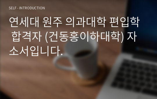 연세대 원주 의과대학 편입학 합격자 (건동홍이하대학) 자소서입니다.