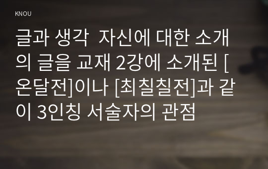 글과 생각  자신에 대한 소개의 글을 교재 2강에 소개된 [온달전]이나 [최칠칠전]과 같이 3인칭 서술자의 관점