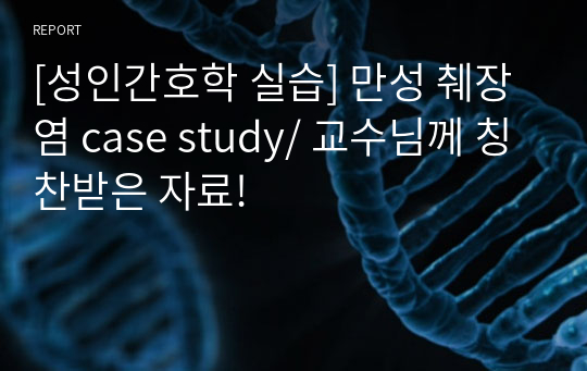 [성인간호학 실습] 만성 췌장염 case study/ 교수님께 칭찬받은 자료!