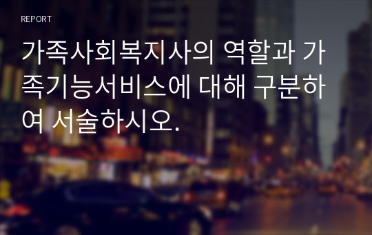 가족사회복지사의 역할과 가족기능서비스에 대해 구분하여 서술하시오.