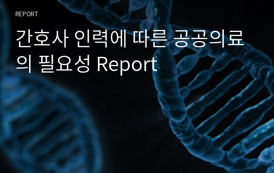 간호사 인력에 따른 공공의료의 필요성 Report