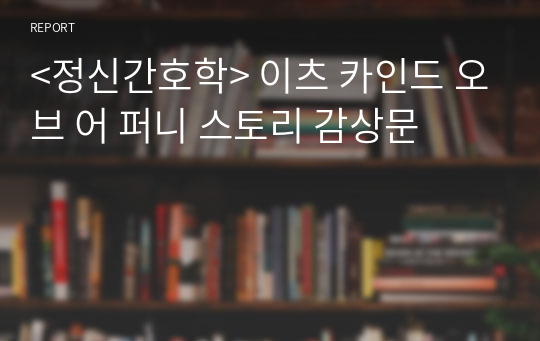 &lt;정신간호학&gt; 이츠 카인드 오브 어 퍼니 스토리 감상문