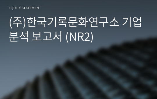 (주)한국기록문화연구소 기업분석 보고서 (NR2)