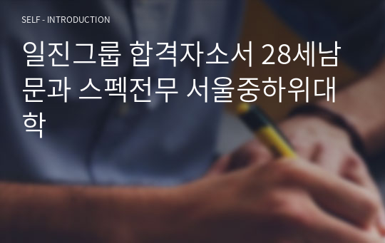 일진그룹 합격자소서 28세남 문과 스펙전무 서울중하위대학