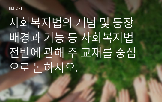 사회복지법의 개념 및 등장 배경과 기능 등 사회복지법 전반에 관해 주 교재를 중심으로 논하시오.