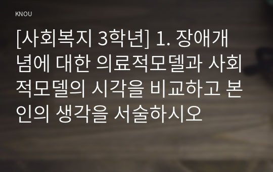 [사회복지 3학년] 1. 장애개념에 대한 의료적모델과 사회적모델의 시각을 비교하고 본인의 생각을 서술하시오