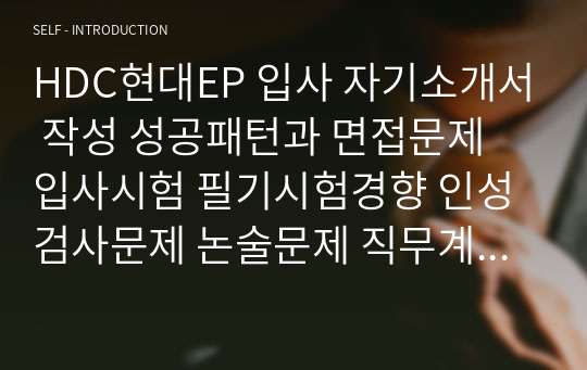 HDC현대EP 입사 자기소개서 작성 성공패턴과 면접문제 입사시험 필기시험경향 인성검사문제 논술문제 직무계획서 작성견본