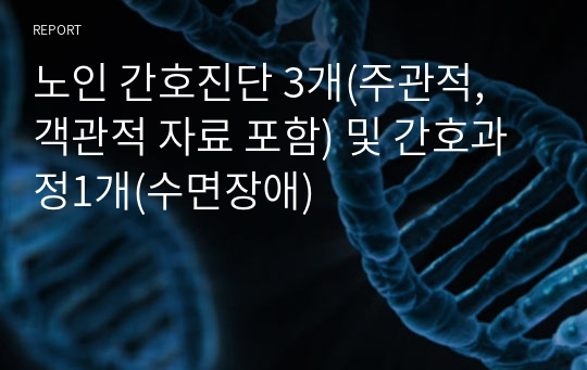 노인 간호진단 3개(주관적, 객관적 자료 포함) 및 간호과정1개(수면장애)