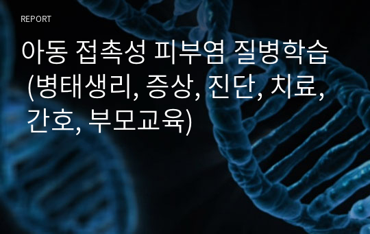 아동 접촉성 피부염 질병학습 (병태생리, 증상, 진단, 치료, 간호, 부모교육)