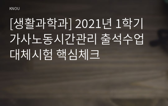 [생활과학과] 2021년 1학기 가사노동시간관리 출석수업대체시험 핵심체크