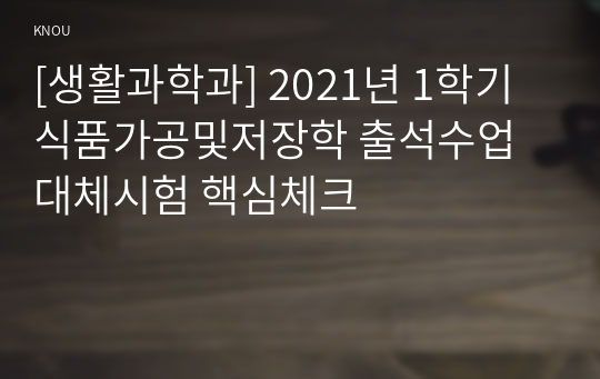 [생활과학과] 2021년 1학기 식품가공및저장학 출석수업대체시험 핵심체크