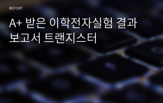 A+ 받은 이학전자실험 결과보고서 트랜지스터