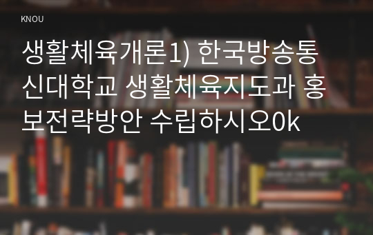 생활체육개론1) 한국방송통신대학교 생활체육지도과 홍보전략방안 수립하시오0k