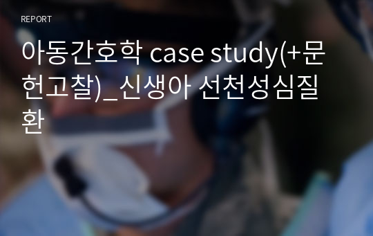 아동간호학 case study(+문헌고찰)_신생아 선천성심질환