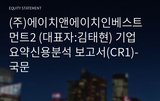 (주)에이치앤에이치인베스트먼트2 기업요약신용분석 보고서(CR1)-국문