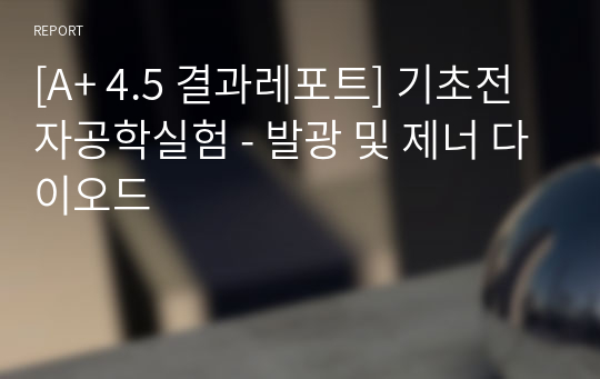 [A+ 4.5 결과레포트] 기초전자공학실험 - 발광 및 제너 다이오드