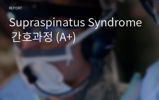 Supraspinatus Syndrome 간호과정 (A+ 자료) - 문헌고찰, 간호과정 모두 빠짐없이 업로드 하였으며 믿고 사용 하시면 됩니다!!!