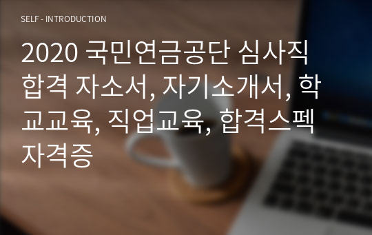 2020 국민연금공단 심사직 합격 자소서, 자기소개서, 학교교육, 직업교육, 합격스펙 자격증