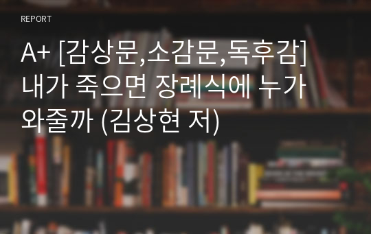 A+ [감상문,소감문,독후감]  내가 죽으면 장례식에 누가 와줄까 (김상현 저)