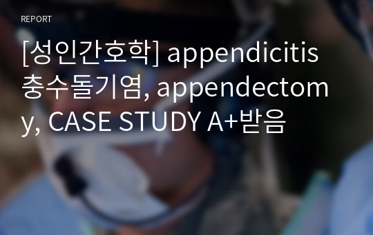 [성인간호학] appendicitis 충수돌기염, appendectomy, CASE STUDY A+받음