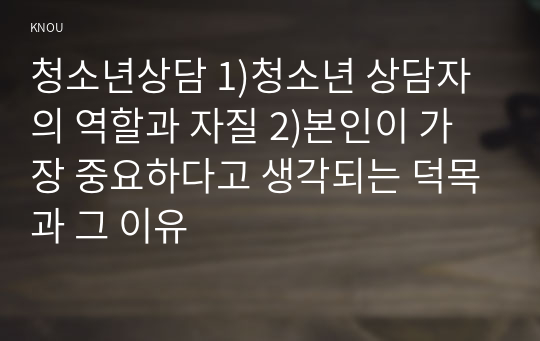 청소년상담 1)청소년 상담자의 역할과 자질 2)본인이 가장 중요하다고 생각되는 덕목과 그 이유