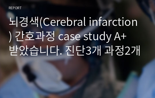 뇌경색(Cerebral infarction) 간호과정 case study A+ 받았습니다. 진단3개 과정2개