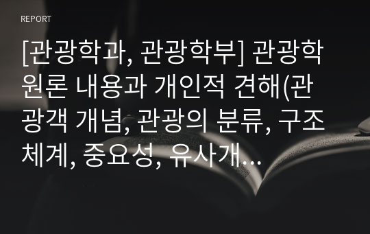 [관광학과, 관광학부] 관광학원론 내용과 개인적 견해(관광객 개념, 관광의 분류, 구조체계, 중요성, 유사개념, 구성요소)