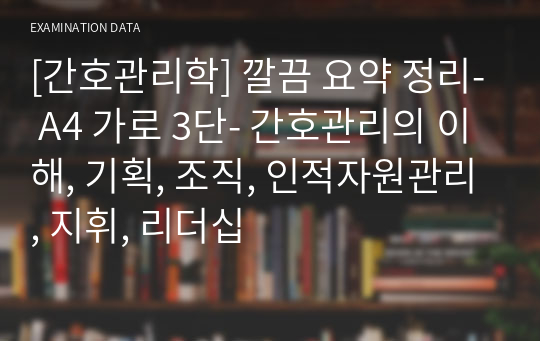 [간호관리학] 깔끔 요약 정리- A4 가로 3단- 간호관리의 이해, 기획, 조직, 인적자원관리, 지휘, 리더십