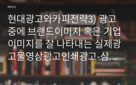 현대광고와카피전략3) 광고중에 브랜드이미지 혹은 기업이미지를 잘 나타내는 실제광고물영상광고인쇄광고-삼성 인도광고-택한 후 광고대한 평가기술하시오0k