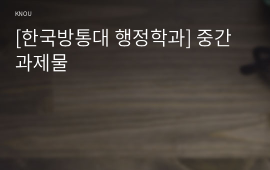 [한국방통대 행정학과] 중간과제물