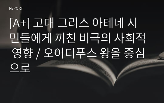 [A+] 고대 그리스 아테네 시민들에게 끼친 비극의 사회적 영향 / 오이디푸스 왕을 중심으로