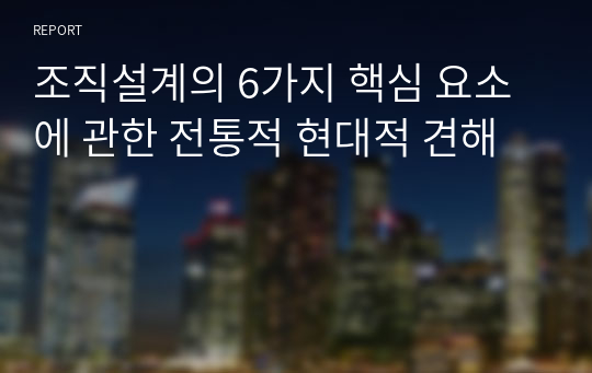 조직설계의 6가지 핵심 요소에 관한 전통적 현대적 견해