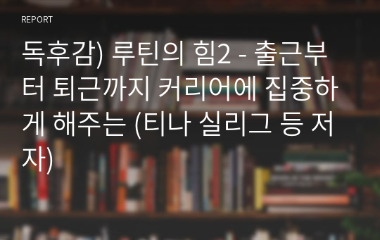 독후감) 루틴의 힘2 - 출근부터 퇴근까지 커리어에 집중하게 해주는 (티나 실리그 등 저자)