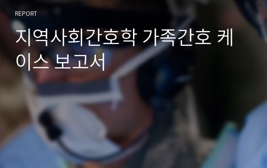 지역사회간호학 가족간호 케이스 보고서