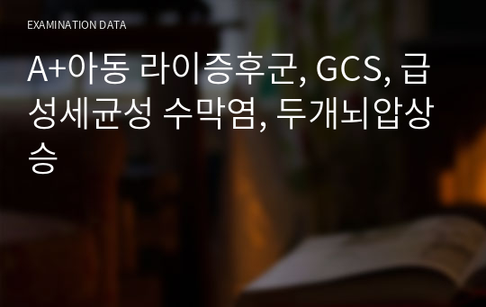 A+아동 라이증후군, GCS, 급성세균성 수막염, 두개뇌압상승