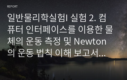 일반물리학실험I 실험 2. 컴퓨터 인터페이스를 이용한 물체의 운동 측정 및 Newton의 운동 법칙 이해 보고서 (학점 A+)