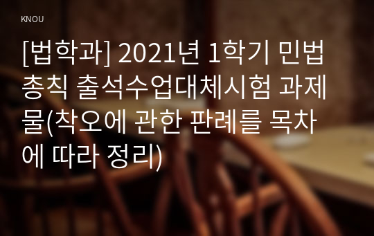 [법학과] 2021년 1학기 민법총칙 출석수업대체시험 과제물(착오에 관한 판례를 목차에 따라 정리)