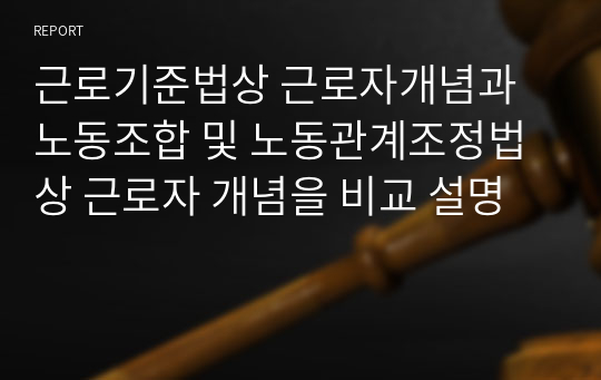 근로기준법상 근로자개념과 노동조합 및 노동관계조정법상 근로자 개념을 비교 설명