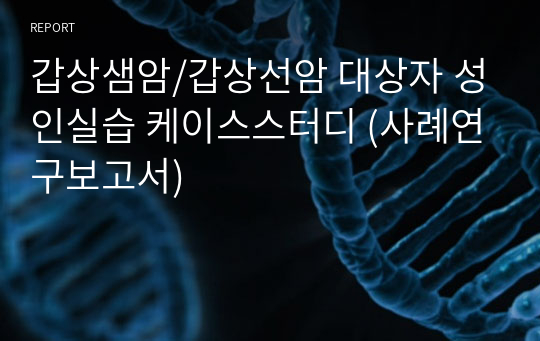 갑상샘암/갑상선암 대상자 성인실습 케이스스터디 (사례연구보고서)