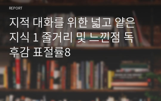 지적 대화를 위한 넓고 얕은 지식 1 줄거리 및 느낀점 독후감 표절률8