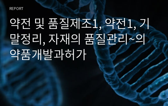 약전 및 품질제조1, 약전1, 기말정리, 자재의 품질관리~의약품개발과허가