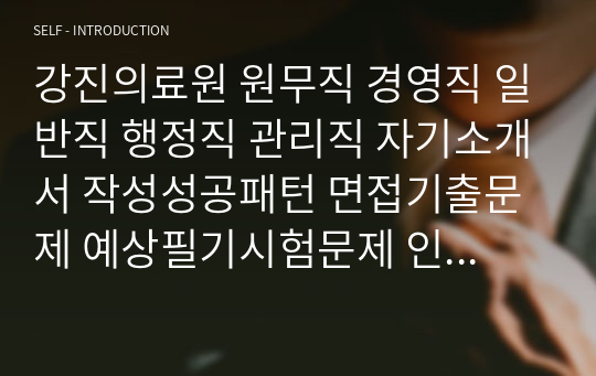 강진의료원 원무직 경영직 일반직 행정직 관리직 자기소개서 작성성공패턴 면접기출문제 예상필기시험문제 인성검사문제 직무계획서