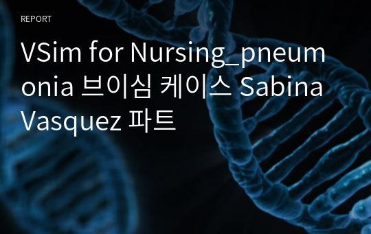 VSim for Nursing_pneumonia 브이심 케이스 Sabina Vasquez 파트