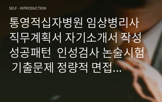 통영적십자병원 임상병리사 직무계획서 자기소개서 작성 성공패턴  인성검사 논술시험 기출문제 정량적 면접문제 정성적 면접문제 자소서입력항목분석