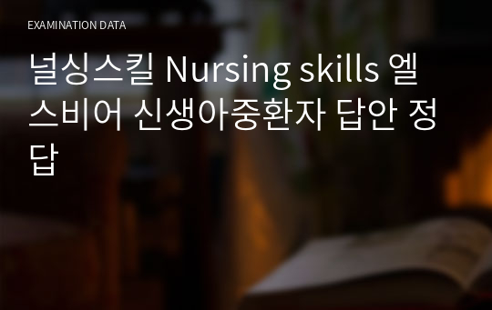 널싱스킬 Nursing skills 엘스비어 신생아중환자 답안 정답